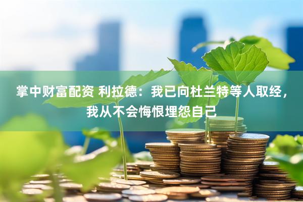 掌中财富配资 利拉德：我已向杜兰特等人取经，我从不会悔恨埋怨自己