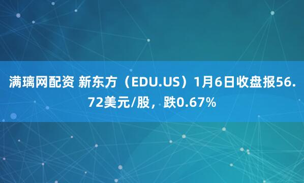 满璃网配资 新东方（EDU.US）1月6日收盘报56.72美元/股，跌0.67%