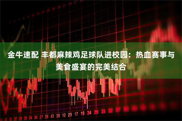 金牛速配 丰都麻辣鸡足球队进校园：热血赛事与美食盛宴的完美结合